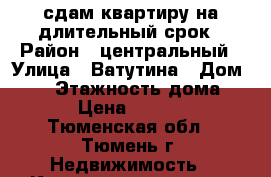 сдам квартиру на длительный срок › Район ­ центральный › Улица ­ Ватутина › Дом ­ 30 › Этажность дома ­ 5 › Цена ­ 8 000 - Тюменская обл., Тюмень г. Недвижимость » Квартиры аренда   . Тюменская обл.,Тюмень г.